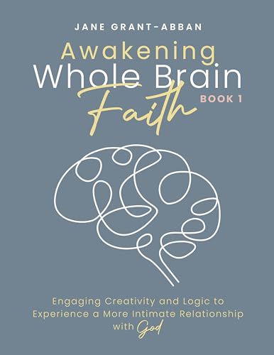 Awakening Whole Brain Faith: Engaging Creativity and Logic To Experience A More Intimate Relationship With God