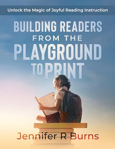 Building Readers From the Playground to Print: Unlock the Magic of Joyful Reading Instruction