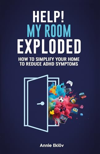 Help! My Room Exploded: How to Simplify Your Home to Reduce ADHD Symptoms
