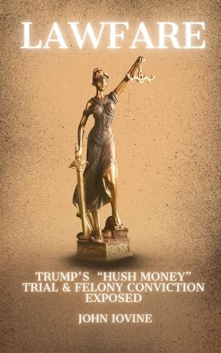 Lawfare: Trump’s “Hush Money” Trial & Felony Convictions Exposed