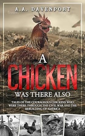 A Chicken Was There Also - Tales of the Courageous Chickens Who Were  There Through the Civil War and the Rebuilding of America