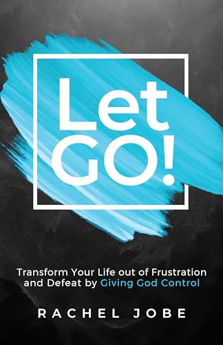 Let Go!: Transform Your Life out of Frustration and Defeat by Giving God Control