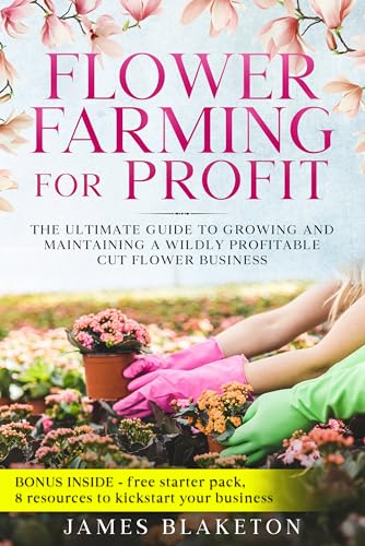 Free: Flower Farming For Profit, The Ultimate Guide To Growing And Maintaining A Wildly Profitable Cut Flower Business