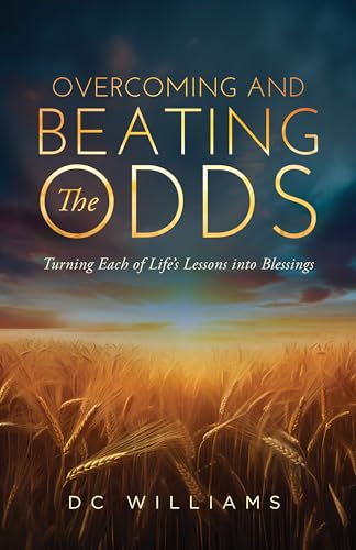 Overcoming And Beating The Odds: Turning Each Of Life’s Lessons into Blessings