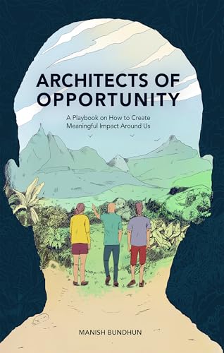 Architects Of Opportunity : A Playbook On How To Create Meaningful Impact Around Us