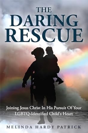 The Daring Rescue: Joining Jesus Christ In His Pursuit Of Your LGBTQ-Identified Child’s Heart