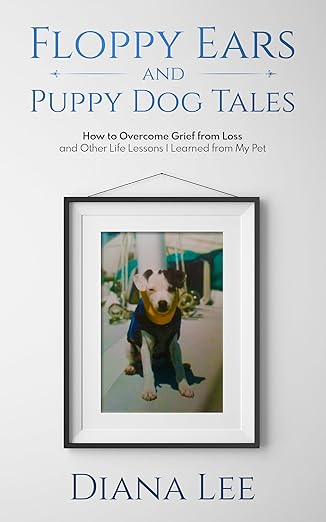 Floppy Ears and Puppy Dog Tales: How to Overcome Grief from Loss and Other Life Lessons I Learned from My Pet