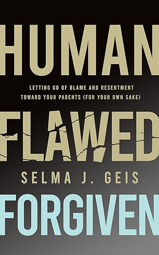 Human, Flawed, Forgiven: Letting Go of Blame and Resentment Toward Your Parents (For Your Own Sake)