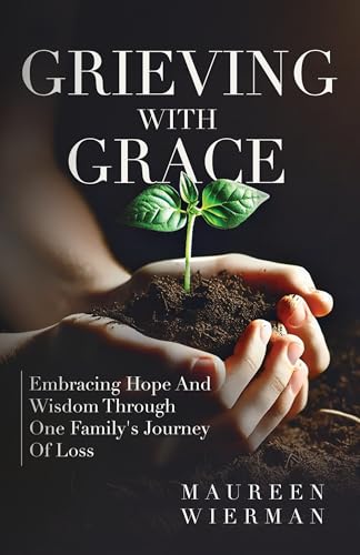 Grieving With Grace: Embracing Hope And Wisdom Through One Family’s Journey Of Loss