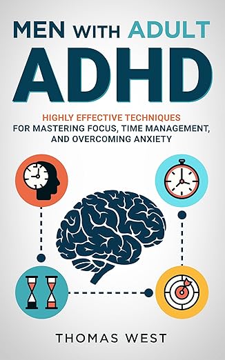 Men with Adult ADHD: Highly Effective Techniques for Mastering Focus, Time Management, and Overcoming Anxiety