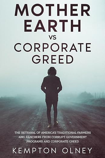 Mother Earth vs Corporate Greed: The Betrayal of America's Traditional Farmers and Ranchers from Corrupt Government Programs and Corporate Greed