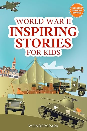 World War II Inspiring Stories for Kids: Heartwarming Tales of Courage, Compassion, and Hope to Inspire Young Minds