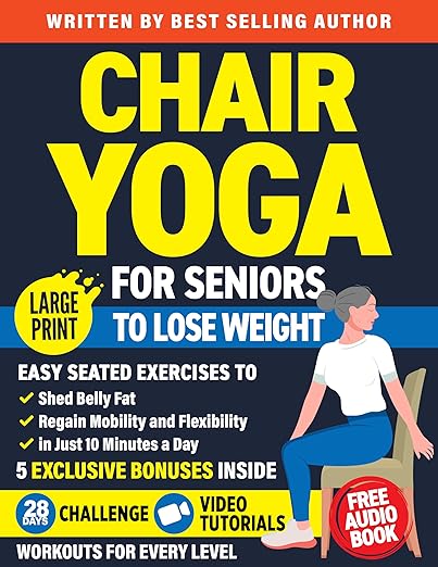 Chair Yoga for Seniors to Lose Weight: Easy Seated Exercises to Shed Belly Fat, Regain Mobility and Flexibility in Just 10 Minutes a Day