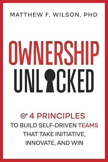 Ownership Unlocked: 4 Principles to Build Self-Driven Teams That Take Initiative, Innovate, and Win