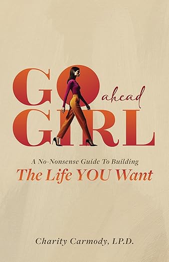 Go Ahead Girl: A No-Nonsense Guide To Buildi ng The Life YOU Want