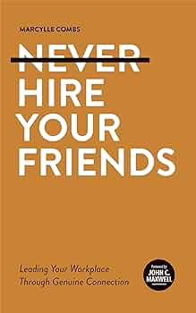 Never Hire Your Friends: Leading Your Workplace Through Genuine Connection