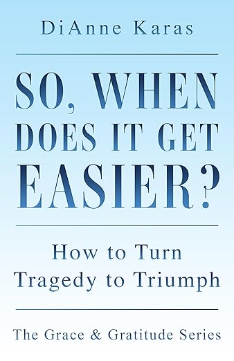 So, When Does It Get Easier?: How to Turn Tragedy to Triumph